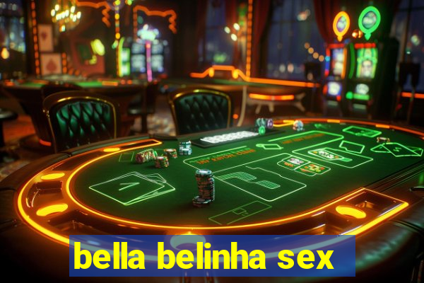 bella belinha sex